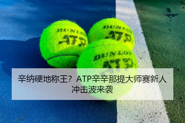 辛纳硬地称王？ATP辛辛那提大师赛新人冲击波来袭