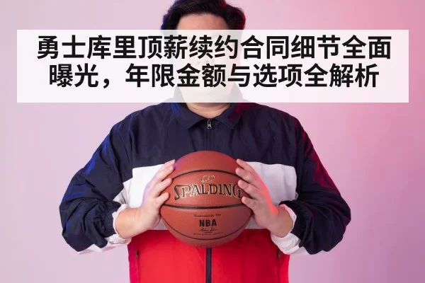 勇士库里顶薪续约合同细节全面曝光，年限金额与选项全解析