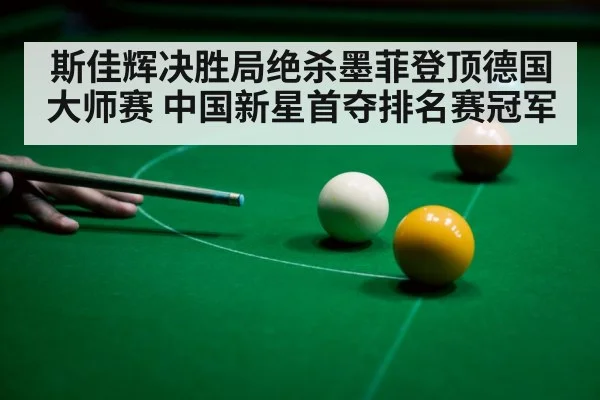 斯佳辉决胜局绝杀墨菲登顶德国大师赛 中国新星首夺排名赛冠军