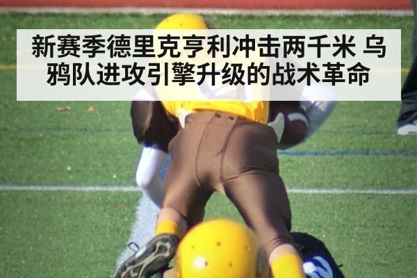 新赛季德里克亨利冲击两千米 乌鸦队进攻引擎升级的战术革命